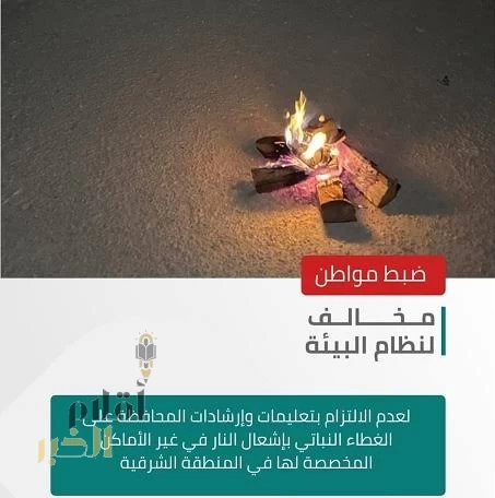 الأمن البيئي يضبط مواطنًا مخالفًا لنظام البيئة بإشعال النار في غير الأماكن المخصصة لها في المنطقة الشرقية