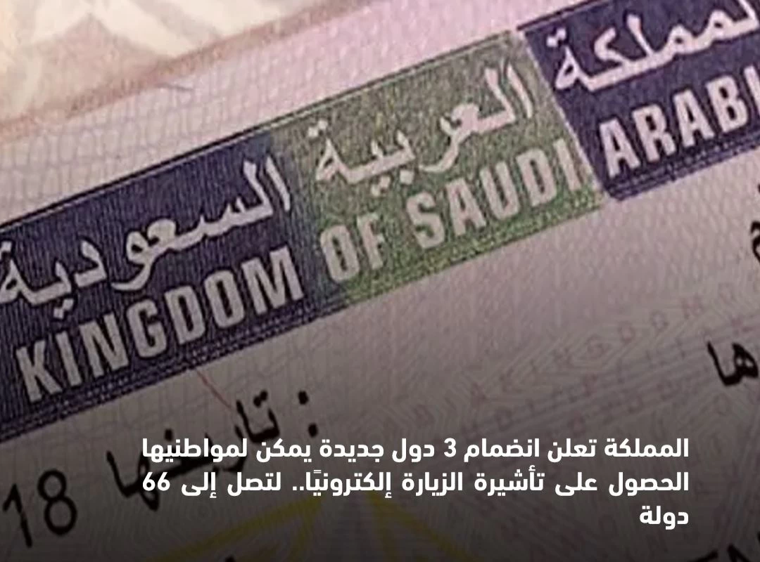 المملكة تعلن انضمام 3 دول جديدة لقائمة الدول التي يمكن لمواطنيها الحصول على تأشيرة الزيارة إلكترونيًا، لتصل إلى 66 دولة.