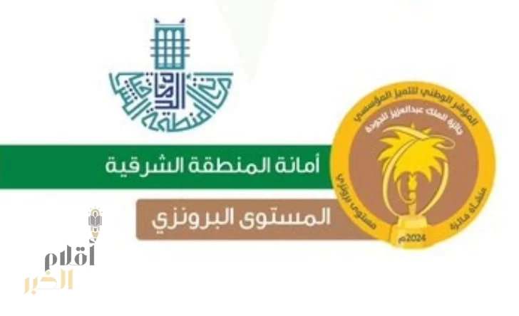 أمانة الشرقية: تحقق المستوى البرونزي في جائزة الملك عبد العزيز للجودة 2024