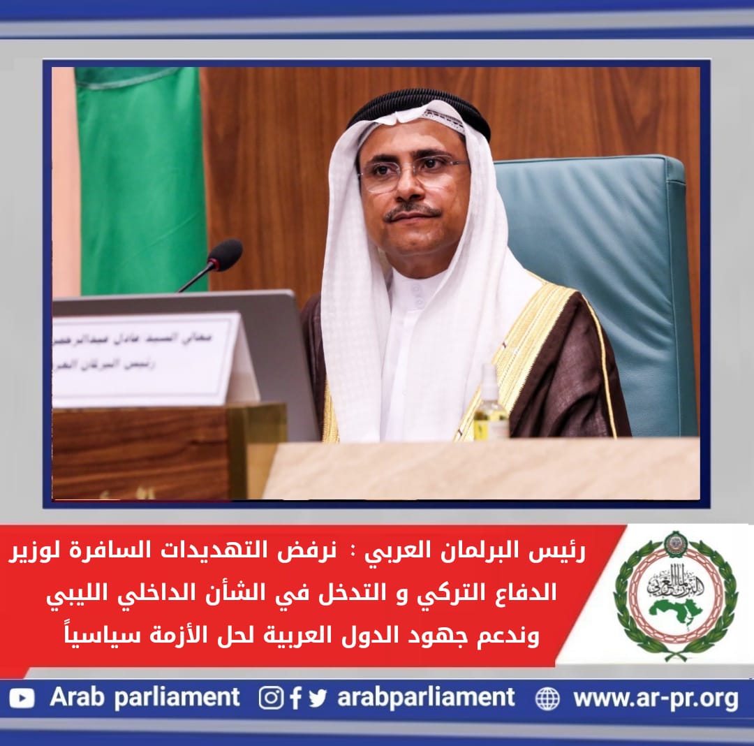 عاجل: رئيس البرلمان العربي:*  *نرفض التهديدات السافرة لوزير الدفاع التركي والتدخل في الشأن الداخلي الليبي وندعم جهود الدول العربية لحل الأزمة سياسياً